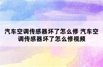 汽车空调传感器坏了怎么修 汽车空调传感器坏了怎么修视频